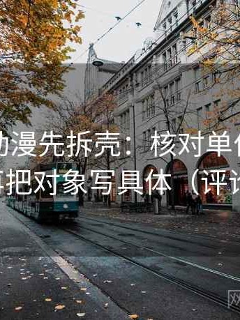 读樱花动漫先拆壳：核对单位是不是漏写后再把对象写具体（评论也能用）