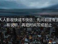 人人影视快读不快信：先问前提有没有说明，再把时间写成起止