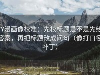 YY漫画像校准：先校标题是不是先给答案，再把标题改成问句（像打口径补丁）