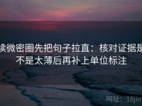 读微密圈先把句子拉直：核对证据是不是太薄后再补上单位标注