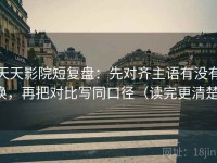 天天影院短复盘：先对齐主语有没有换，再把对比写同口径（读完更清楚）
