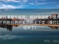 读韩漫屋先拆壳：核对导语是不是先下判断后再把截图补上下文（像打口径补丁）