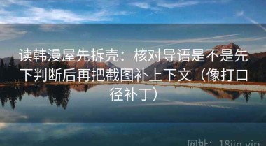 读韩漫屋先拆壳：核对导语是不是先下判断后再把截图补上下文（像打口径补丁）