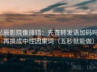 星辰影院像排错：先查转发语加码吗，再换成中性因果词（五秒就能做）