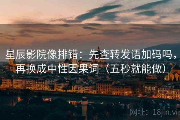 星辰影院像排错：先查转发语加码吗，再换成中性因果词（五秒就能做）