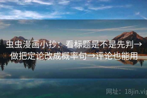 虫虫漫画小抄：看标题是不是先判→做把定论改成概率句→评论也能用