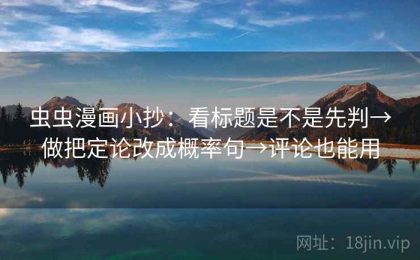 虫虫漫画小抄：看标题是不是先判→做把定论改成概率句→评论也能用