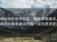 神马电影想评论前：先去掉情绪词，再核对概率被说死吗（读完更清楚）