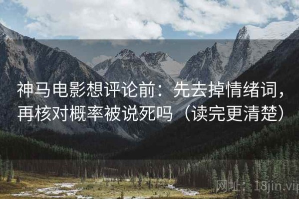 神马电影想评论前：先去掉情绪词，再核对概率被说死吗（读完更清楚）