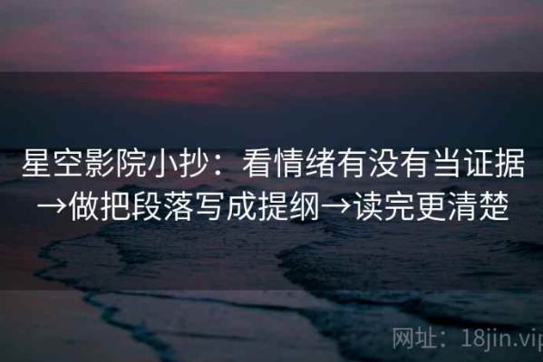 星空影院小抄：看情绪有没有当证据→做把段落写成提纲→读完更清楚
