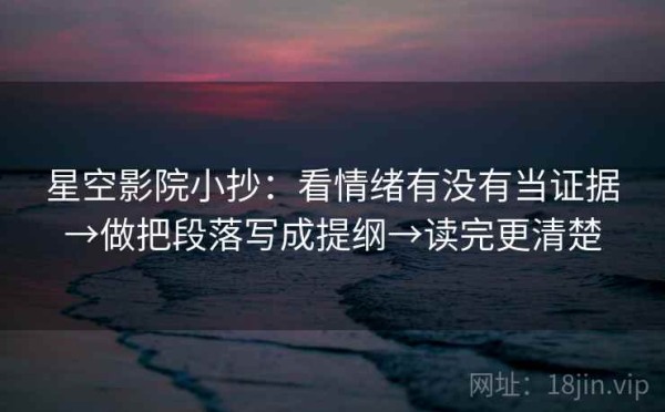 星空影院小抄：看情绪有没有当证据→做把段落写成提纲→读完更清楚