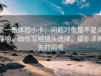 爱一番体检小卡：问题对象是不是说得明，动作写明镜头选择，提示读前先打问号