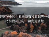 菠萝TV小抄：看推断有没有越界→做把前提补一句→读完更清楚