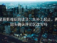 星辰影视反向读法：先补上起止，再回头确认评论区改写吗