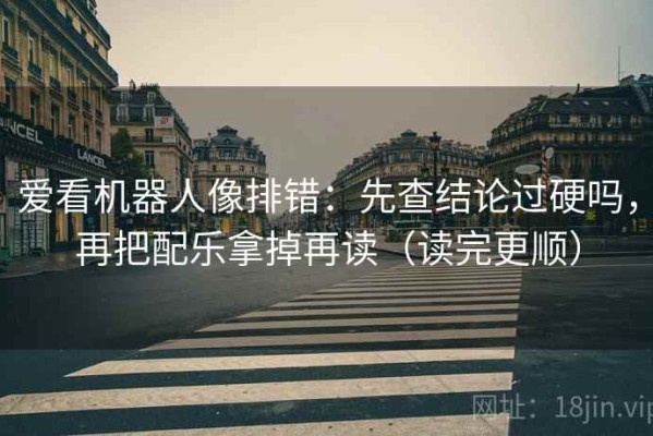 爱看机器人像排错：先查结论过硬吗，再把配乐拿掉再读（读完更顺）