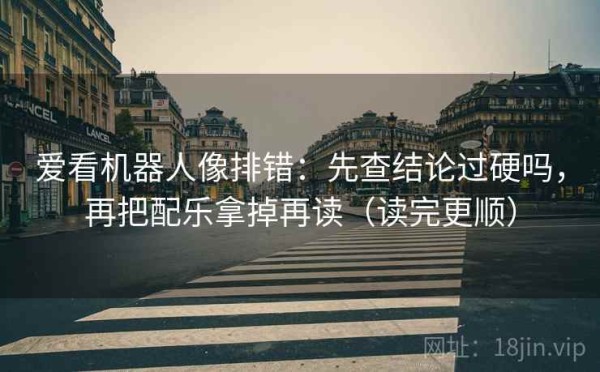 爱看机器人像排错：先查结论过硬吗，再把配乐拿掉再读（读完更顺）