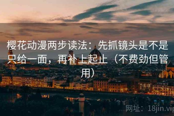 樱花动漫两步读法：先抓镜头是不是只给一面，再补上起止（不费劲但管用）