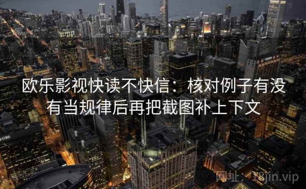 欧乐影视快读不快信：核对例子有没有当规律后再把截图补上下文