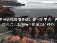 星辰影视看懂关键：先写出主语，再对照结论太满吗（像做口径对齐）