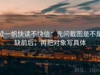 爱一帆快读不快信：先问截图是不是缺前后，再把对象写具体