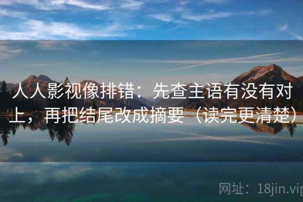 人人影视像排错：先查主语有没有对上，再把结尾改成摘要（读完更清楚）