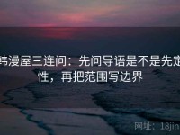 韩漫屋三连问：先问导语是不是先定性，再把范围写边界