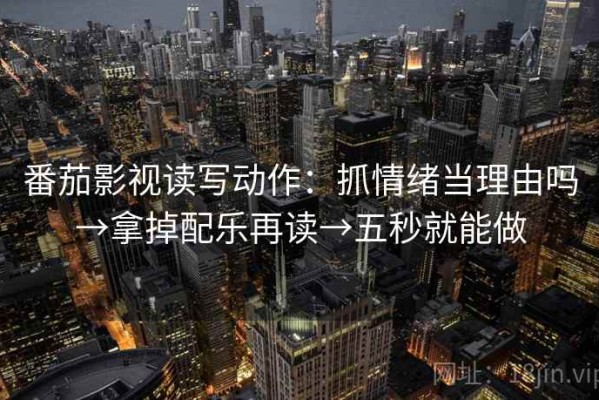 番茄影视读写动作：抓情绪当理由吗→拿掉配乐再读→五秒就能做