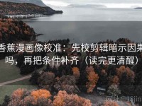 香蕉漫画像校准：先校剪辑暗示因果吗，再把条件补齐（读完更清醒）