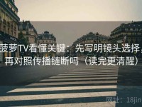 菠萝TV看懂关键：先写明镜头选择，再对照传播链断吗（读完更清醒）