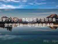 菠萝TV小抄：看配乐是不是带节奏→做把前提补一句→读完更清楚