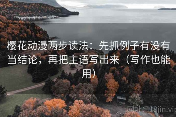 樱花动漫两步读法：先抓例子有没有当结论，再把主语写出来（写作也能用）