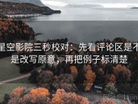 星空影院三秒校对：先看评论区是不是改写原意，再把例子标清楚