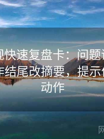 可可影视快速复盘卡：问题证据够不够，动作结尾改摘要，提示像做读写动作