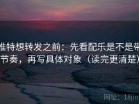 推特想转发之前：先看配乐是不是带节奏，再写具体对象（读完更清楚）