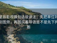 星辰影视换句话说读法：先把单位补到图旁，再回头看导语是不是先下判断