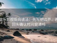 欧乐影视反向读法：先写明边界，再回头确认时间窗清吗