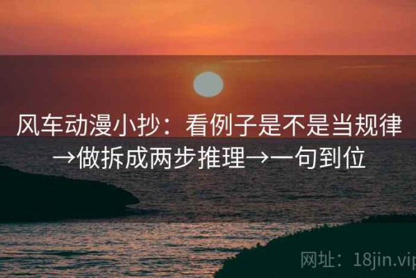 风车动漫小抄：看例子是不是当规律→做拆成两步推理→一句到位