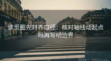 读觅圈先对齐口径：核对轴线动起点吗再写明边界