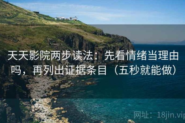天天影院两步读法：先看情绪当理由吗，再列出证据条目（五秒就能做）