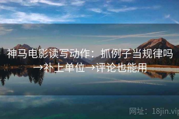 神马电影读写动作：抓例子当规律吗→补上单位→评论也能用