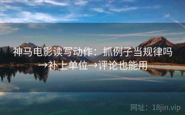 神马电影读写动作：抓例子当规律吗→补上单位→评论也能用