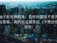 柚子影视像校准：先校标题是不是先给答案，再列出证据条目（不费劲但管用）
