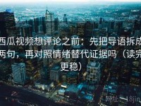 西瓜视频想评论之前：先把导语拆成两句，再对照情绪替代证据吗（读完更稳）