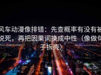 风车动漫像排错：先查概率有没有被说死，再把因果词换成中性（像做句子拆壳）