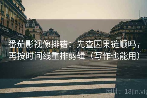 番茄影视像排错：先查因果链顺吗，再按时间线重排剪辑（写作也能用）
