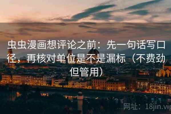 虫虫漫画想评论之前：先一句话写口径，再核对单位是不是漏标（不费劲但管用）