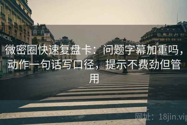 微密圈快速复盘卡：问题字幕加重吗，动作一句话写口径，提示不费劲但管用