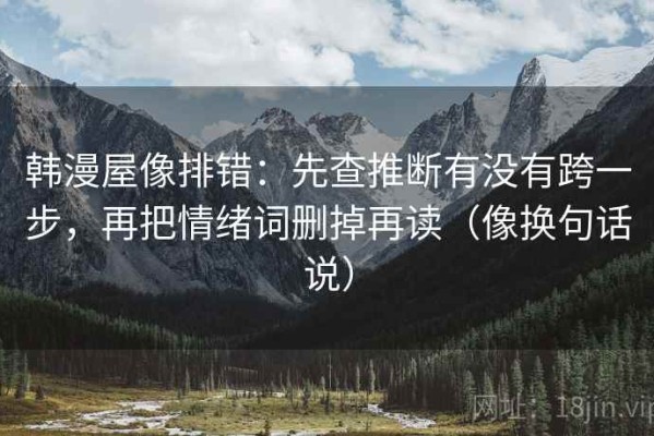 韩漫屋像排错：先查推断有没有跨一步，再把情绪词删掉再读（像换句话说）