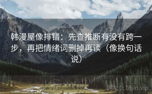 韩漫屋像排错：先查推断有没有跨一步，再把情绪词删掉再读（像换句话说）