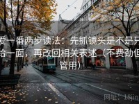 爱一番两步读法：先抓镜头是不是只给一面，再改回相关表述（不费劲但管用）